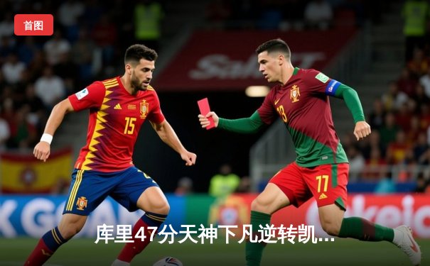 库里47分天神下凡逆转凯尔特人 勇士末节狂飙锁定总决赛门票