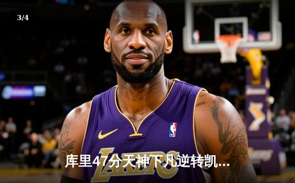 库里47分天神下凡逆转凯尔特人 勇士末节狂飙锁定总决赛门票 - 3