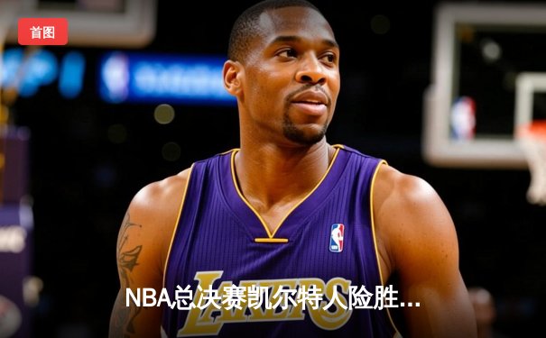 NBA总决赛凯尔特人险胜独行侠，塔图姆41分率队夺赛点