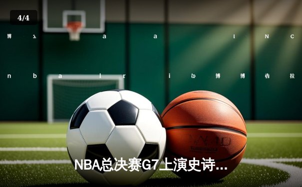NBA总决赛G7上演史诗逆转 独行侠加时险胜凯尔特人夺队史第二冠 - 4