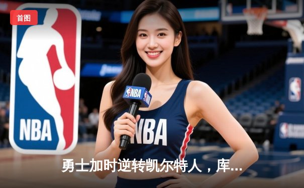 勇士加时逆转凯尔特人，库里狂砍43分锁定总决赛天王山