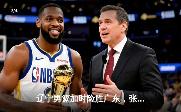 辽宁男篮加时险胜广东，张镇麟35分创个人季后赛新高 - 2