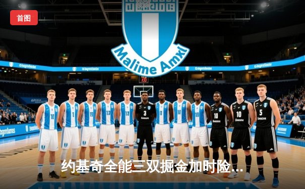 约基奇全能三双掘金加时险胜勇士，库里空砍40分难阻四连败