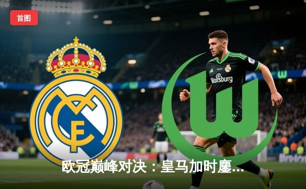 欧冠巅峰对决：皇马加时鏖战3-2力克拜仁，维尼修斯双响本泽马绝杀